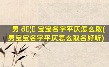 男 🦈 宝宝名字平仄怎么取(男宝宝名字平仄怎么取名好听)
